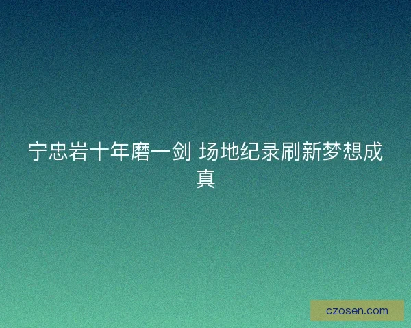 宁忠岩十年磨一剑 场地纪录刷新梦想成真