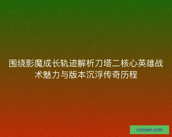 围绕影魔成长轨迹解析刀塔二核心英雄战术魅力与版本沉浮传奇历程