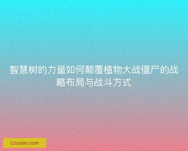 智慧树的力量如何颠覆植物大战僵尸的战略布局与战斗方式