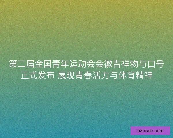 第二届全国青年运动会会徽吉祥物与口号正式发布 展现青春活力与体育精神