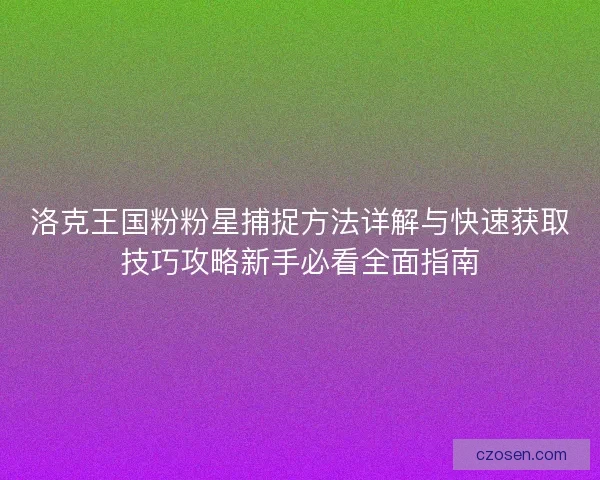 洛克王国粉粉星捕捉方法详解与快速获取技巧攻略新手必看全面指南