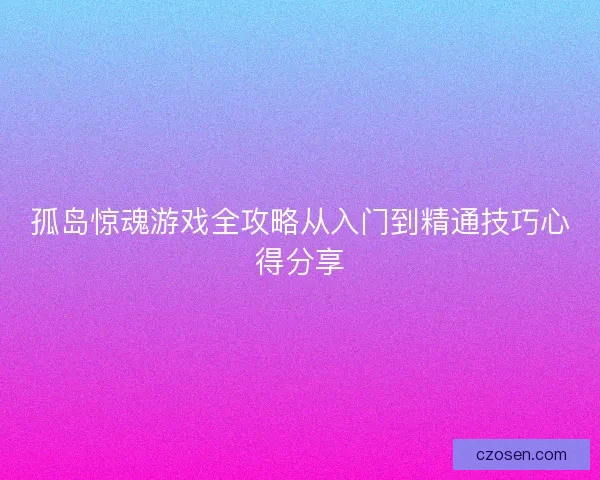 孤岛惊魂游戏全攻略从入门到精通技巧心得分享