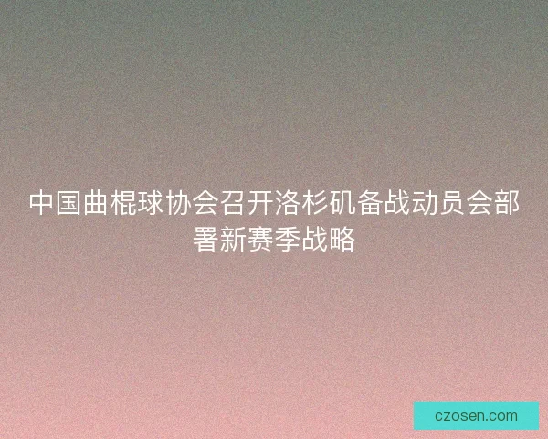 中国曲棍球协会召开洛杉矶备战动员会部署新赛季战略